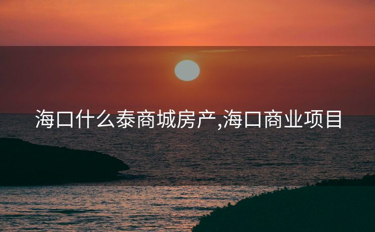 海口什么泰商城房产,海口商业项目