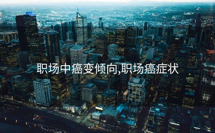 职场中癌变倾向,职场癌症状