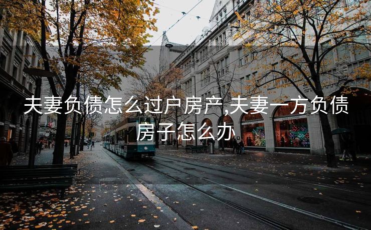 夫妻负债怎么过户房产,夫妻一方负债房子怎么办