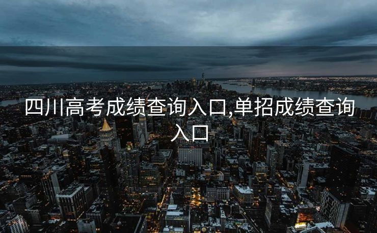 四川高考成绩查询入口,单招成绩查询入口