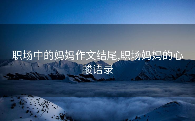 职场中的妈妈作文结尾,职场妈妈的心酸语录