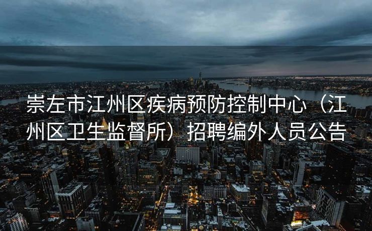 崇左市江州区疾病预防控制中心（江州区卫生监督所）招聘编外人员公告