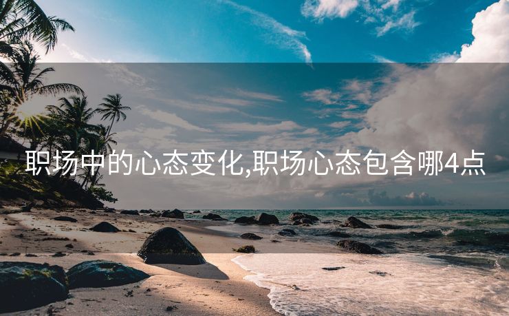 职场中的心态变化,职场心态包含哪4点