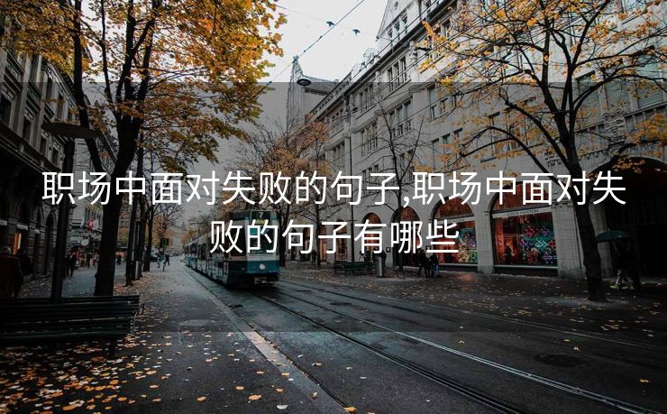 职场中面对失败的句子,职场中面对失败的句子有哪些 职场中面对失败的句子,职场中面对失败的句子有哪些