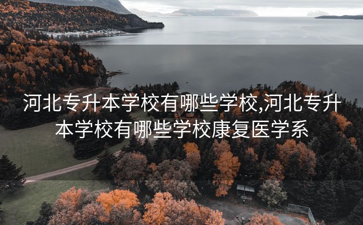 河北专升本学校有哪些学校,河北专升本学校有哪些学校康复医学系