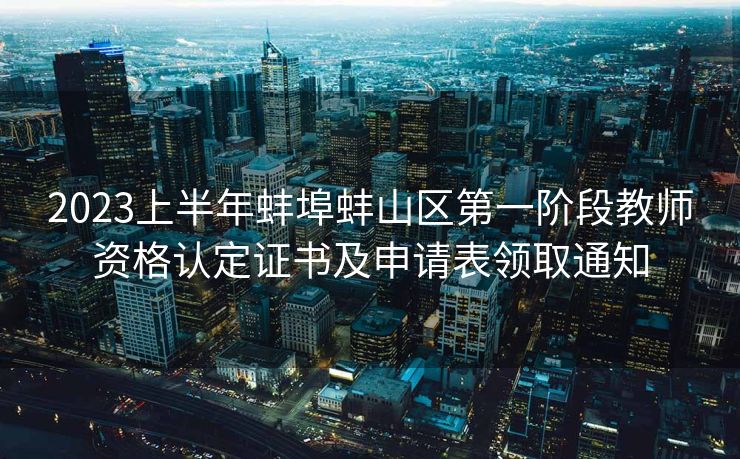 2023上半年蚌埠蚌山区第一阶段教师资格认定证书及申请表领取通知