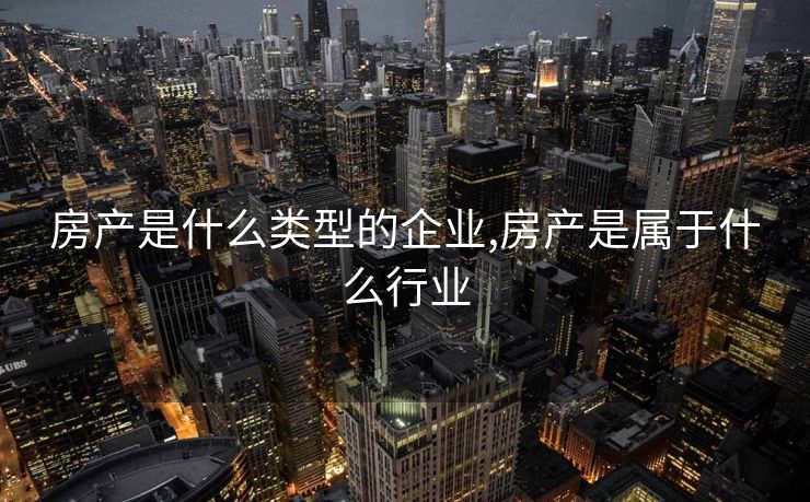 房产是什么类型的企业,房产是属于什么行业