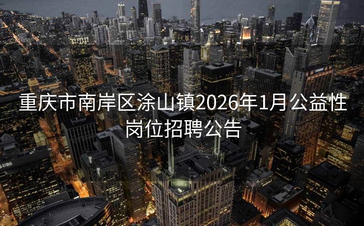 重庆市南岸区涂山镇2026年1月公益性岗位招聘公告