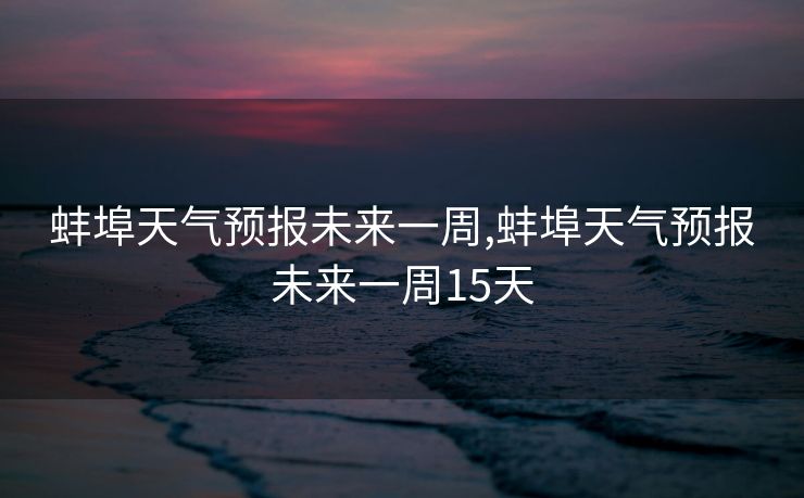 蚌埠天气预报未来一周,蚌埠天气预报未来一周15天