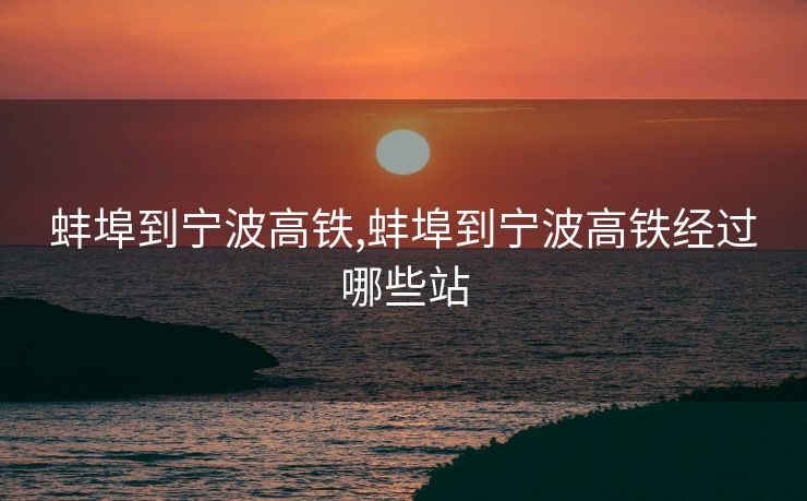蚌埠到宁波高铁,蚌埠到宁波高铁经过哪些站