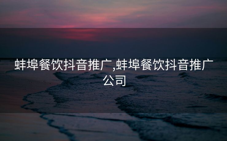 蚌埠餐饮抖音推广,蚌埠餐饮抖音推广公司