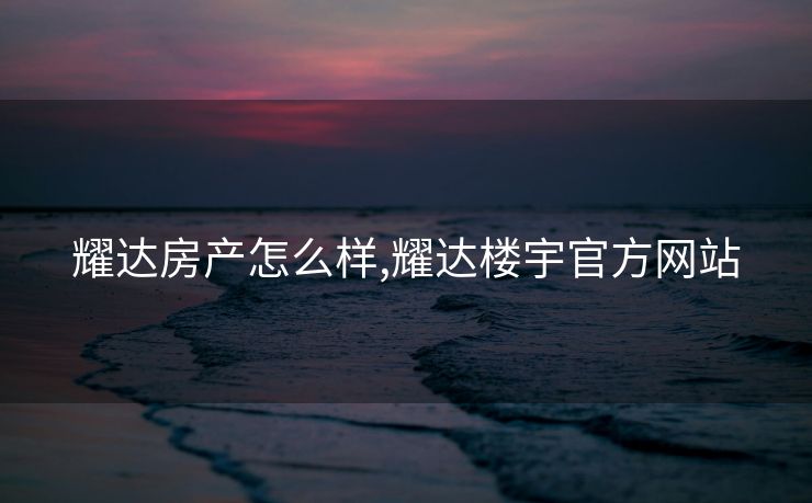 耀达房产怎么样,耀达楼宇官方网站