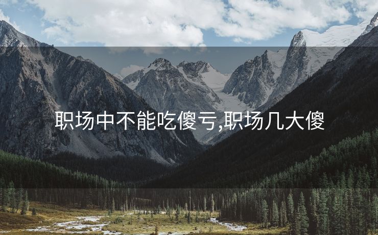 职场中不能吃傻亏,职场几大傻