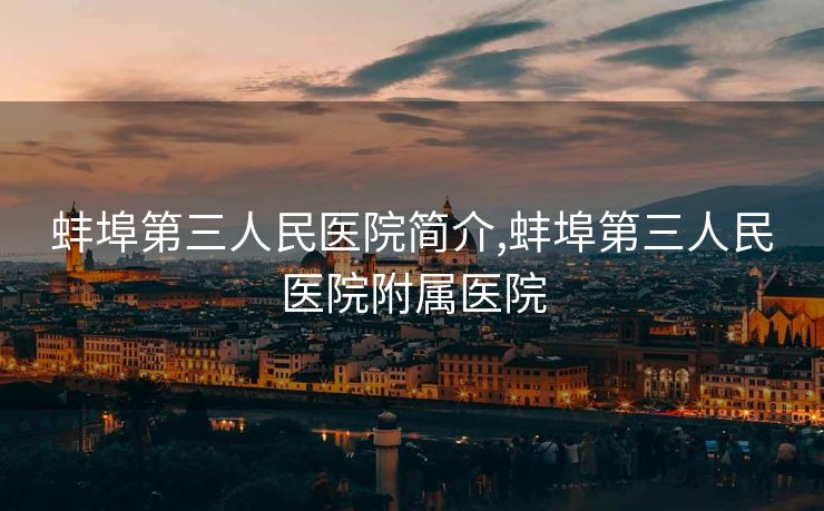 蚌埠第三人民医院简介,蚌埠第三人民医院附属医院