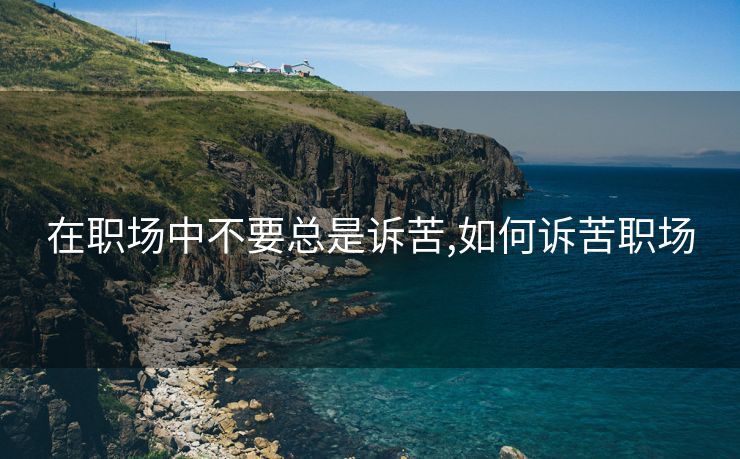 在职场中不要总是诉苦,如何诉苦职场