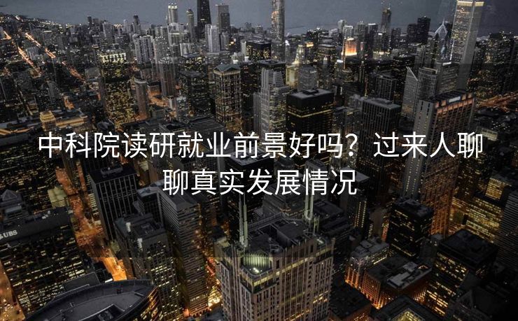 中科院读研就业前景好吗？过来人聊聊真实发展情况
