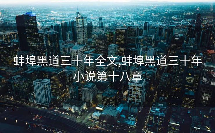 蚌埠黑道三十年全文,蚌埠黑道三十年小说第十八章