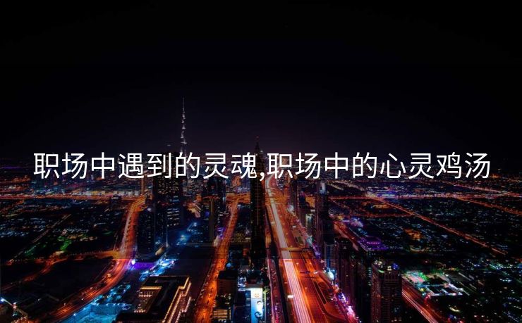 职场中遇到的灵魂,职场中的心灵鸡汤