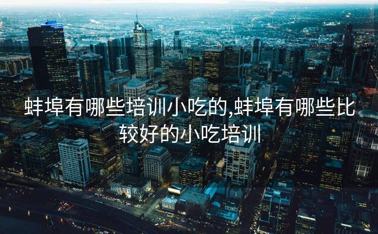 蚌埠有哪些培训小吃的,蚌埠有哪些比较好的小吃培训