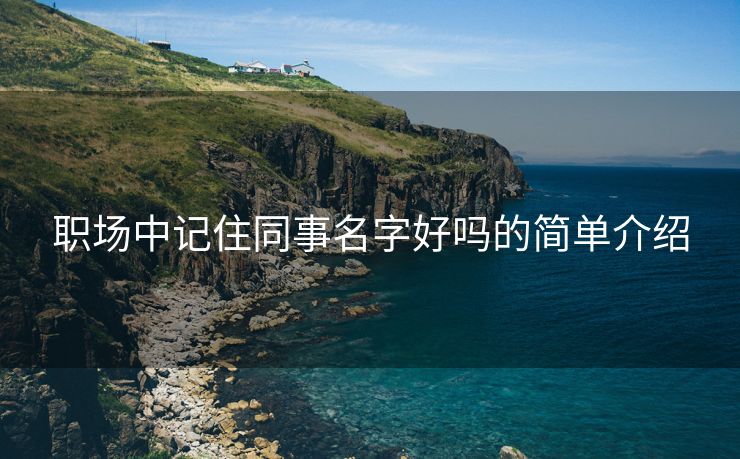 职场中记住同事名字好吗的简单介绍