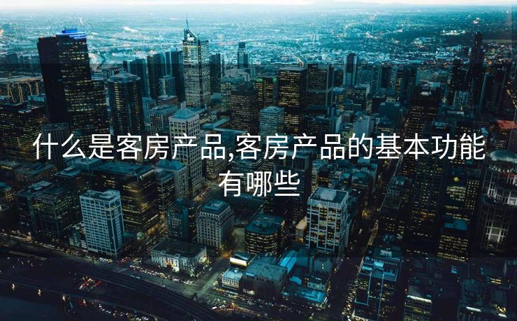 什么是客房产品,客房产品的基本功能有哪些