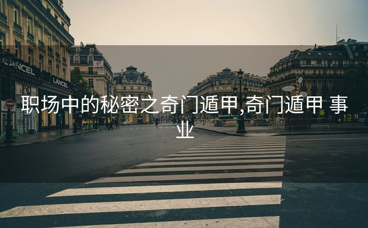 职场中的秘密之奇门遁甲,奇门遁甲 事业