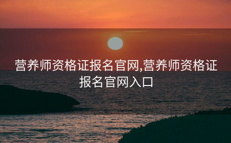 营养师资格证报名官网,营养师资格证报名官网入口