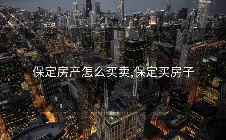 保定房产怎么买卖,保定买房子
