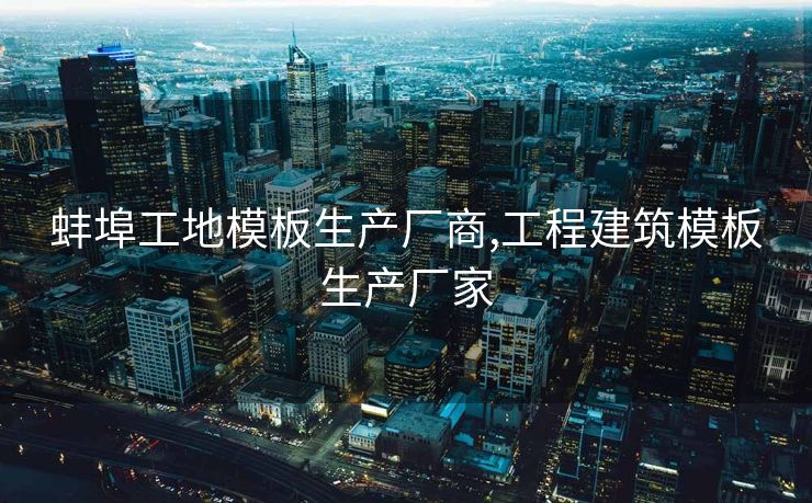 蚌埠工地模板生产厂商,工程建筑模板生产厂家