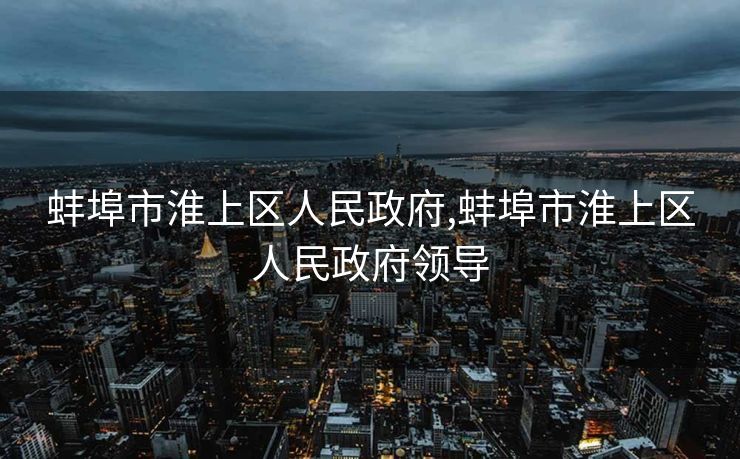蚌埠市淮上区人民政府,蚌埠市淮上区人民政府领导