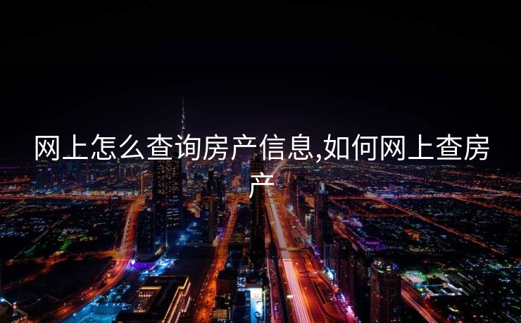 网上怎么查询房产信息,如何网上查房产