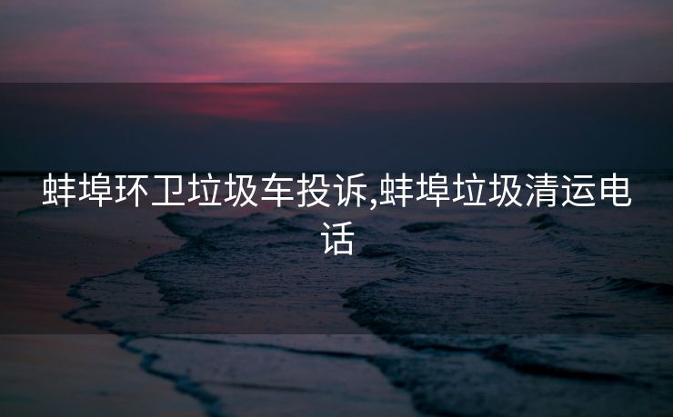 蚌埠环卫垃圾车投诉,蚌埠垃圾清运电话