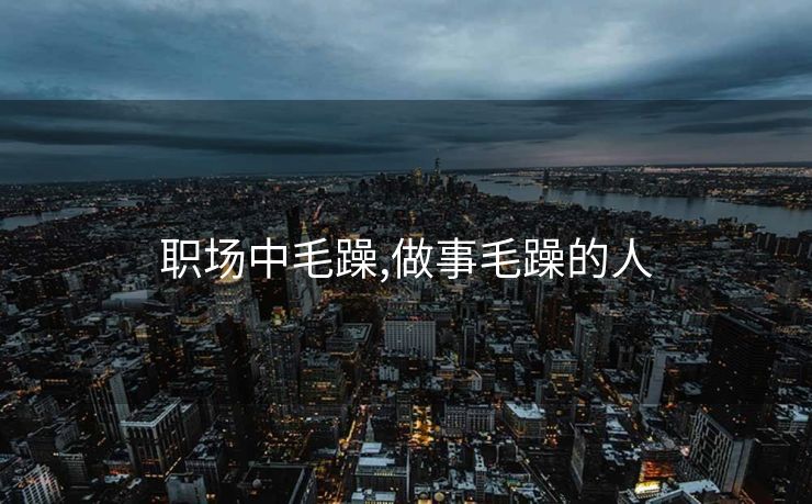 职场中毛躁,做事毛躁的人