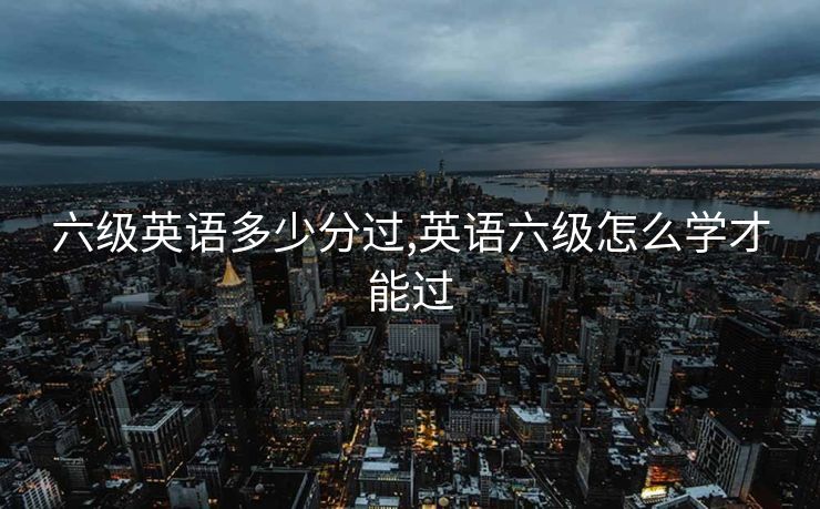 六级英语多少分过,英语六级怎么学才能过