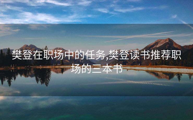 樊登在职场中的任务,樊登读书推荐职场的三本书
