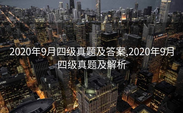 2020年9月四级真题及答案,2020年9月四级真题及解析 2020年9月四级真题及答案,2020年9月四级真题及解析