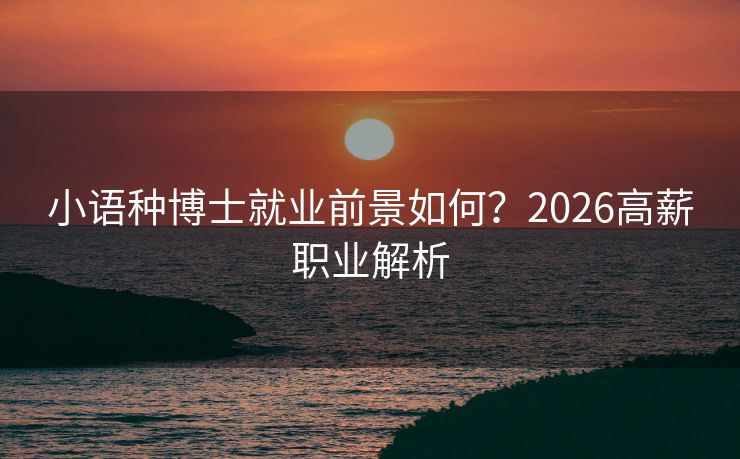 小语种博士就业前景如何？2026高薪职业解析