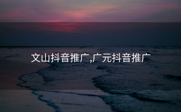 文山抖音推广,广元抖音推广