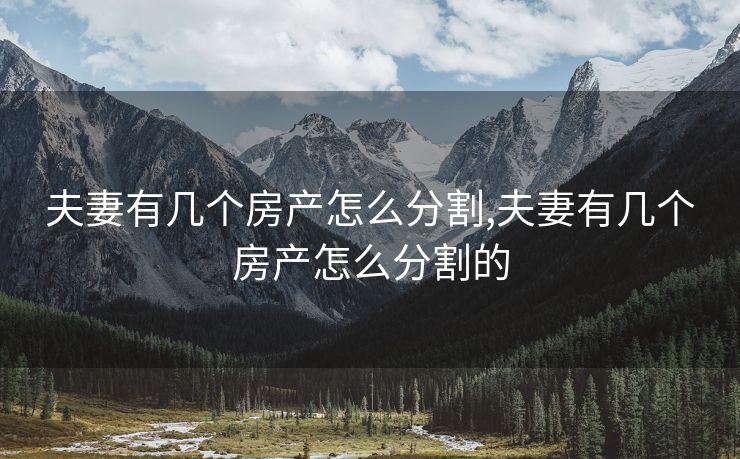 夫妻有几个房产怎么分割,夫妻有几个房产怎么分割的