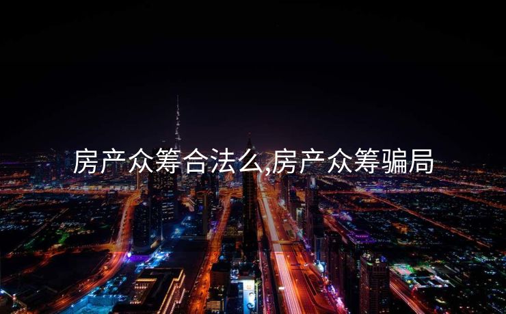 房产众筹合法么,房产众筹骗局