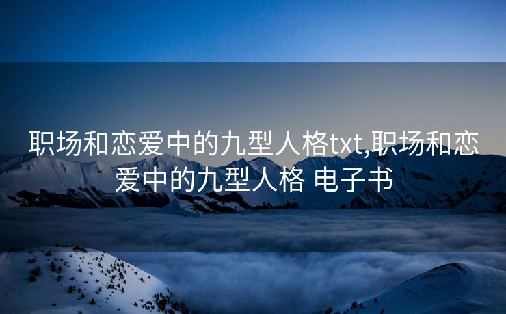 职场和恋爱中的九型人格txt,职场和恋爱中的九型人格 电子书 职场和恋爱中的九型人格txt,职场和恋爱中的九型人格 电子书