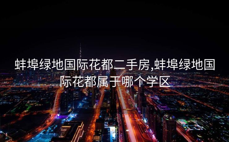 蚌埠绿地国际花都二手房,蚌埠绿地国际花都属于哪个学区