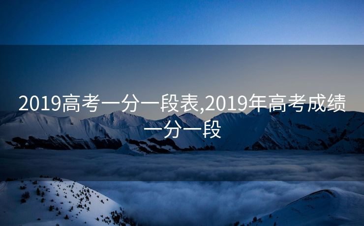 2019高考一分一段表,2019年高考成绩一分一段