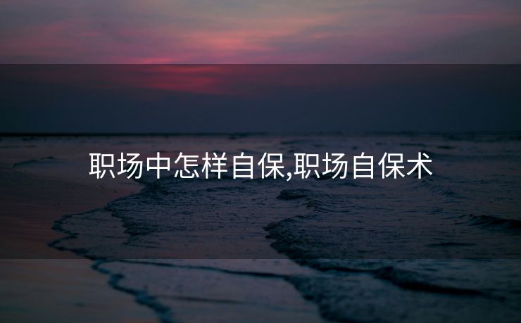职场中怎样自保,职场自保术