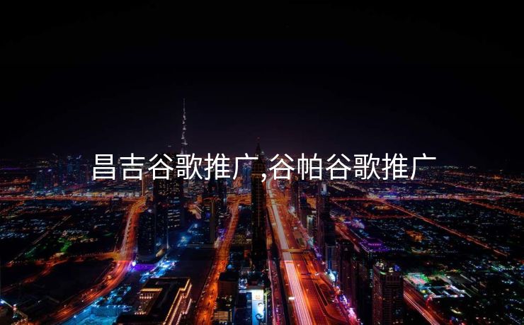 昌吉谷歌推广,谷帕谷歌推广