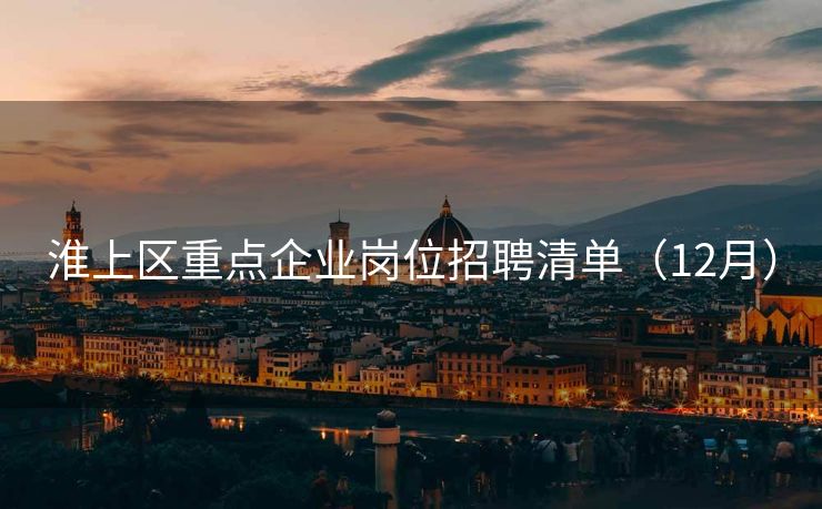 淮上区重点企业岗位招聘清单（12月）