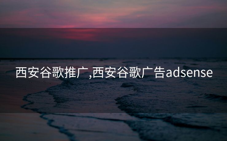 西安谷歌推广,西安谷歌广告adsense