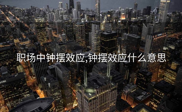 职场中钟摆效应,钟摆效应什么意思 职场中钟摆效应,钟摆效应什么意思
