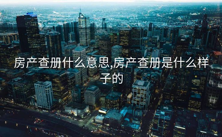 房产查册什么意思,房产查册是什么样子的