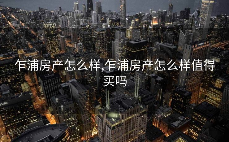 乍浦房产怎么样,乍浦房产怎么样值得买吗